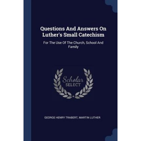 Questions and Answers on Luther''s Small Catechism: For the Use of the Church School and Family Paperback, Sagwan Press