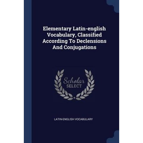 Elementary Latin-English Vocabulary Classified According to Declensions and Conjugations Paperback, Sagwan Press