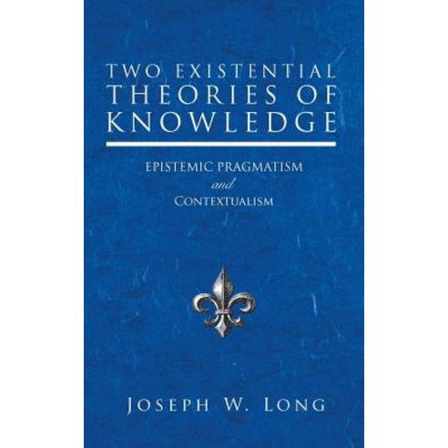 Two Existential Theories of Knowledge: Epistemic Pragmatism and Contextualism Paperback, iUniverse