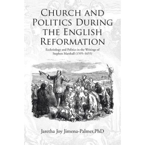 Church and Politics During the English Reformation: Ecclesiology and Politics in the Writings of Stephen Marshall (1595-1655) Paperback, WestBow Press