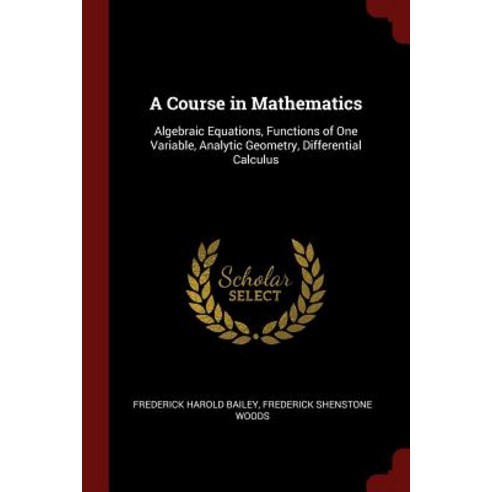 A Course in Mathematics: Algebraic Equations Functions of One Variable Analytic Geometry Differential Calculus Paperback, Andesite Press