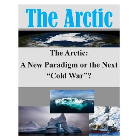 The Arctic: A New Paradigm or the Next Cold War? Paperback, Createspace Independent Publishing Platform