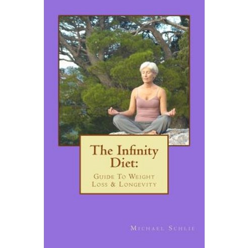 The Infinity Diet: Guide to Weight Loss and Longevity Paperback, Createspace Independent Publishing Platform