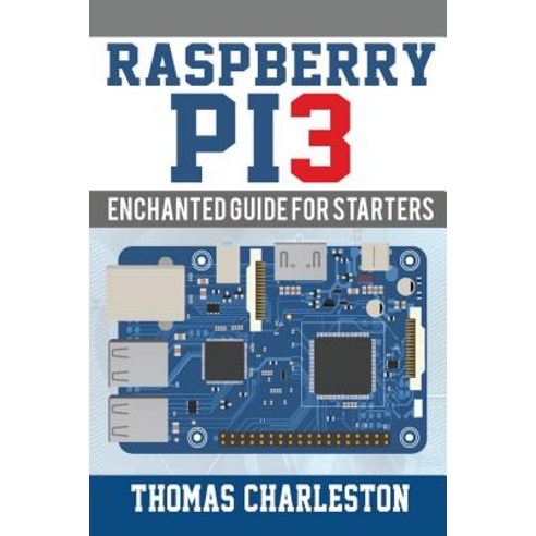 Raspberry Pi3: Enchanted Guide for Starters Paperback, Createspace Independent Publishing Platform
