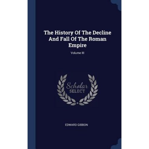 The History of the Decline and Fall of the Roman Empire; Volume III Hardcover, Sagwan Press