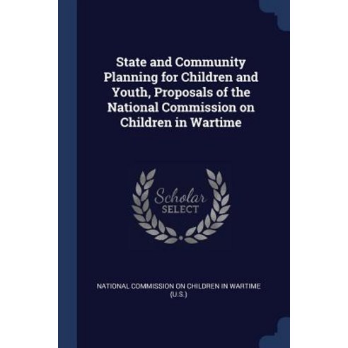 State and Community Planning for Children and Youth Proposals of the National Commission on Children in Wartime Paperback, Sagwan Press