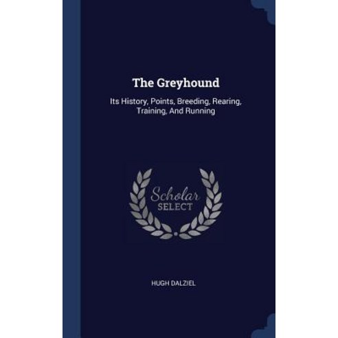 The Greyhound: Its History Points Breeding Rearing Training and Running Hardcover, Sagwan Press