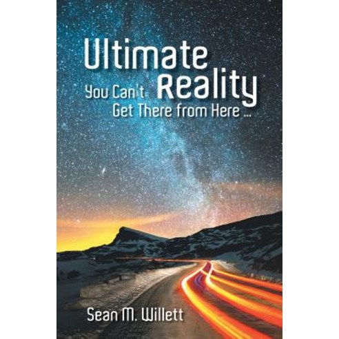 Ultimate Reality: You Can''t Get There from Here ... Paperback, WestBow Press
