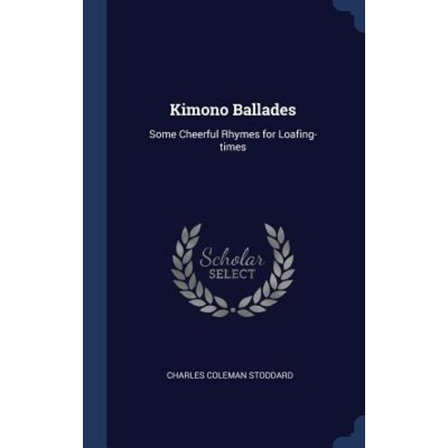 Kimono Ballades: Some Cheerful Rhymes for Loafing-Times Hardcover, Sagwan Press