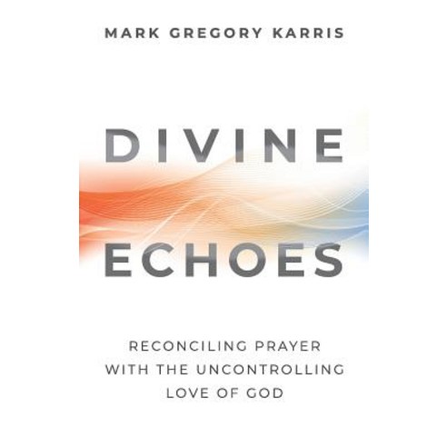 Divine Echoes: Reconciling Prayer with the Uncontrolling Love of God Paperback, Quoir