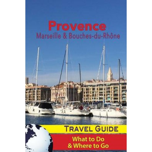 Provence Travel Guide: Marseille & Bouches-Du-Rhone: What to Do & Where to Go Paperback, Createspace Independent Publishing Platform