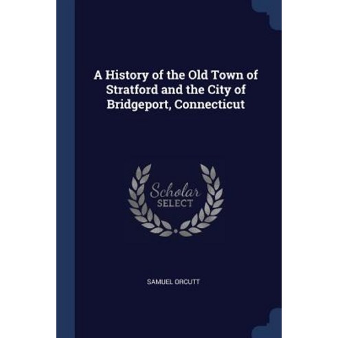 A History of the Old Town of Stratford and the City of Bridgeport Connecticut Paperback, Sagwan Press