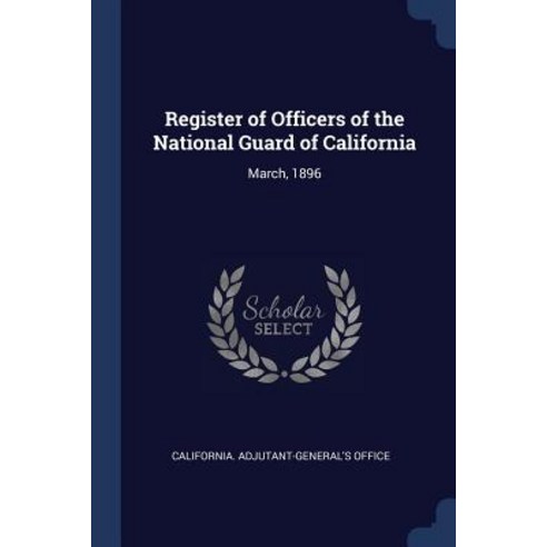Register of Officers of the National Guard of California: March 1896 Paperback, Sagwan Press