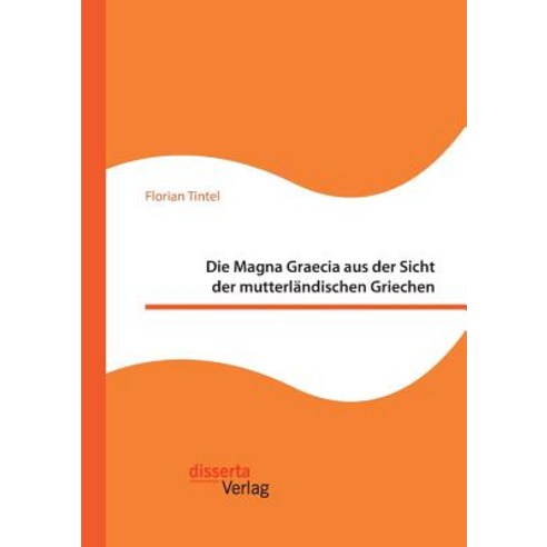 Die Magna Graecia Aus Der Sicht Der Mutterlandischen Griechen Paperback, Disserta Verlag
