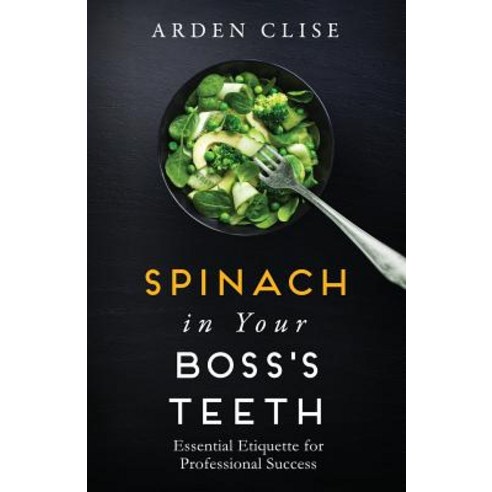 Spinach in Your Boss''s Teeth: Essential Etiquette for Professional Success Paperback, Marckworth Associates Inc