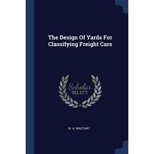 The Design of Yards for Classifying Freight Cars Paperback, Sagwan Press