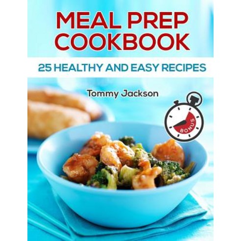 Meal Prep: 25 Healthy and Easy Recipes Full Color Paperback, Createspace Independent Publishing Platform