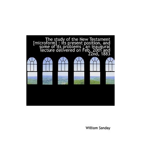 The Study of the New Testament [Microform]: Its Present Position and Some of Its Problems; An Ina Paperback, BiblioLife