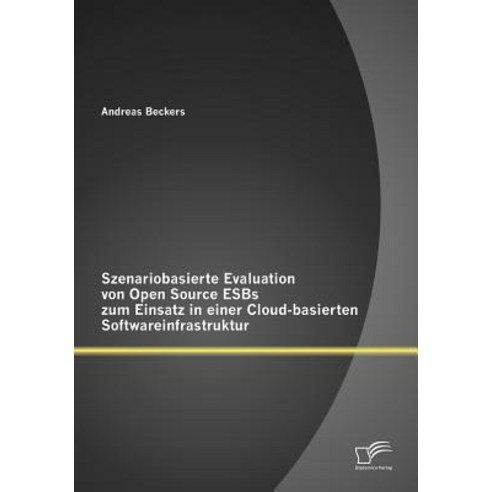 Szenariobasierte Evaluation Von Open Source Esbs Zum Einsatz in Einer Cloud-Basierten Softwareinfrastruktur Paperback, Diplomica Verlag Gmbh