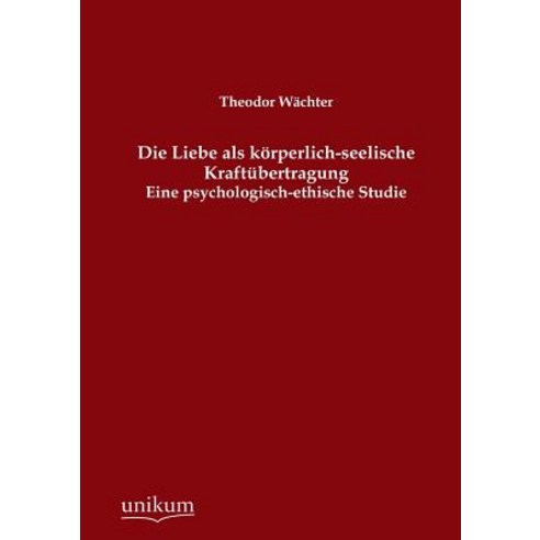 Die Liebe ALS Korperlich-Seelische Kraftubertragung Paperback, Unikum