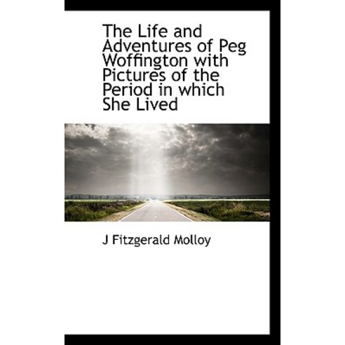 The Life and Adventures of Peg Woffington with Pictures of the Period in Which She Lived Paperback, BiblioLife