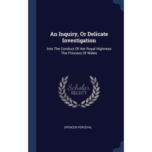 An Inquiry or Delicate Investigation: Into the Conduct of Her Royal Highness the Princess of Wales Hardcover, Sagwan Press