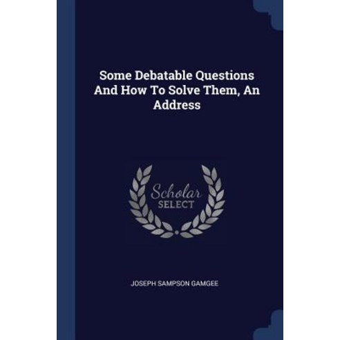 Some Debatable Questions and How to Solve Them an Address Paperback, Sagwan Press