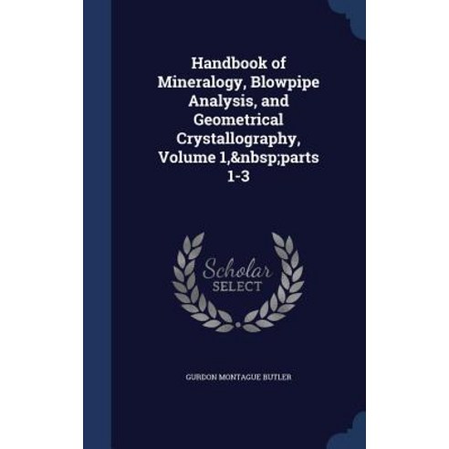 Handbook of Mineralogy Blowpipe Analysis and Geometrical Crystallography Volume 1 Parts 1-3 Hardcover, Sagwan Press