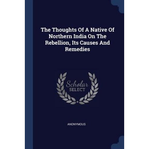 The Thoughts of a Native of Northern India on the Rebellion Its Causes and Remedies Paperback, Sagwan Press