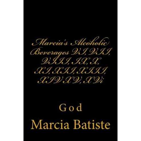 Marcia''s Alcoholic Beverages VI VII VIII IX X XI XII XIII XIV XV XVI: God Paperback, Createspace
