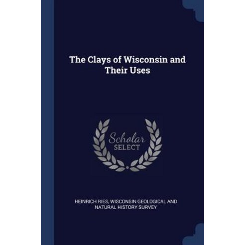 The Clays of Wisconsin and Their Uses Paperback, Sagwan Press