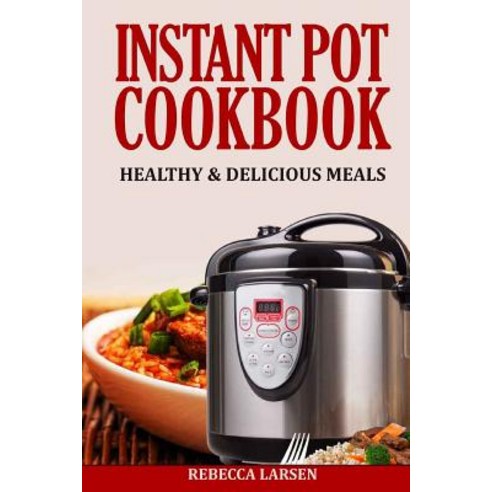 Instant Pot Cookbook: Healthy & Delicious Meals Paperback, Createspace Independent Publishing Platform