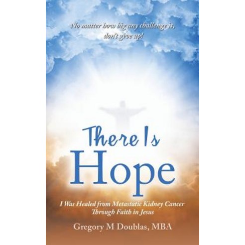 There Is Hope: I Was Healed from Metastatic Kidney Cancer Through Faith in Jesus Paperback, Authorhouse