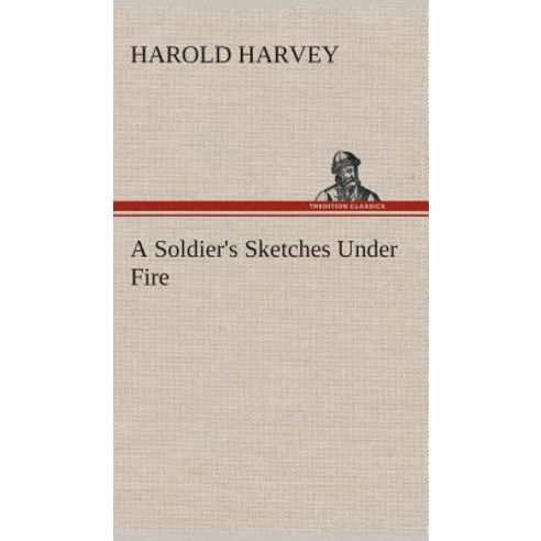 A Soldier''s Sketches Under Fire Hardcover, Tredition Classics