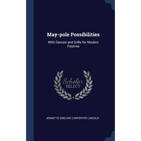 May-Pole Possibilities: With Dances and Drills for Modern Pastime Hardcover, Sagwan Press