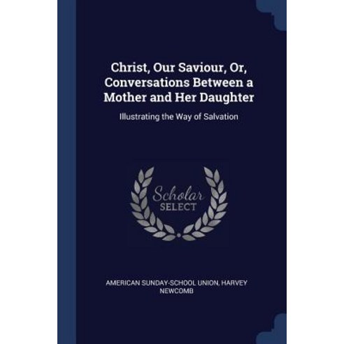 Christ Our Saviour Or Conversations Between a Mother and Her Daughter: Illustrating the Way of Salvation Paperback, Sagwan Press