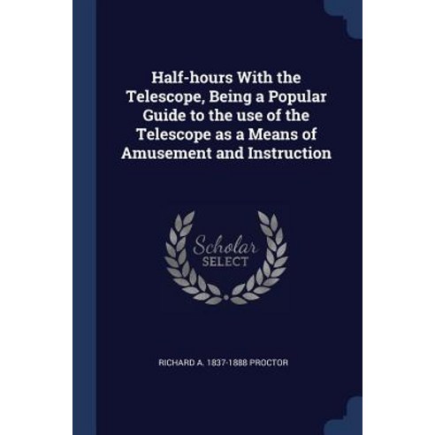Half-Hours with the Telescope Being a Popular Guide to the Use of the Telescope as a Means of Amusement and Instruction Paperback, Sagwan Press