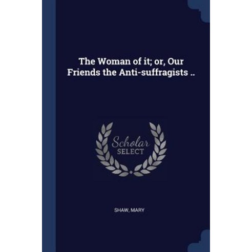 The Woman of It; Or Our Friends the Anti-Suffragists .. Paperback, Sagwan Press