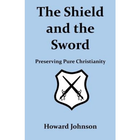 The Shield and the Sword: Preserving Pure Christianity Paperback, Createspace Independent Publishing Platform