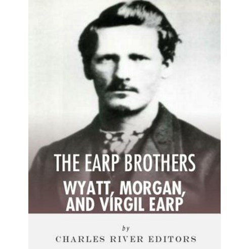 The Earp Brothers: Wyatt Virgil and Morgan Earp Paperback, Createspace Independent Publishing Platform