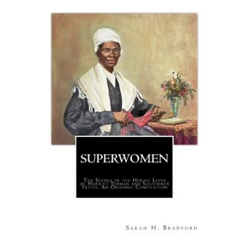 Superwomen: The Scenes in the Heroic Lives of Harriet Tubman and Sojourner Truth Paperback, Historic Publishing