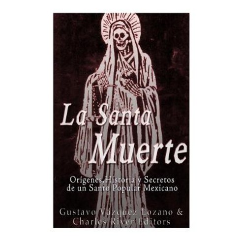 La Santa Muerte: Origenes Historia y Secretos de Un Santo Popular Mexicano Paperback, Createspace Independent Publishing Platform