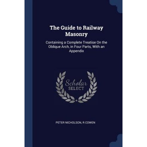 The Guide to Railway Masonry: Containing a Complete Treatise on the Oblique Arch in Four Parts with an Appendix Paperback, Sagwan Press
