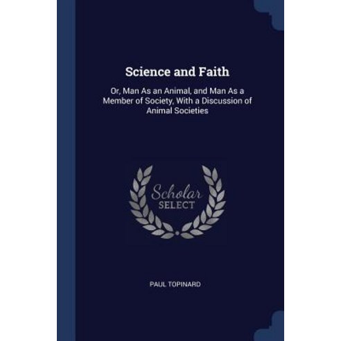 Science and Faith: Or Man as an Animal and Man as a Member of Society with a Discussion of Animal Societies Paperback, Sagwan Press