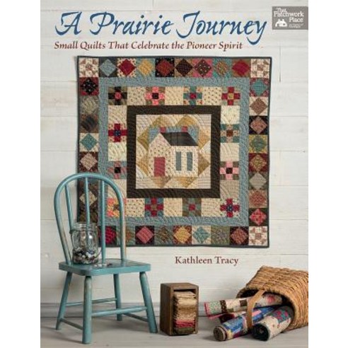 A Prairie Journey: Small Quilts That Celebrate the Pioneer Spirit Paperback, That Patchwork Place