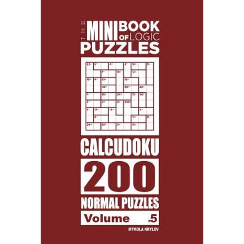 The Mini Book of Logic Puzzles - Calcudoku 200 Normal Puzzles (Volume 5) Paperback, Createspace Independent Publishing Platform