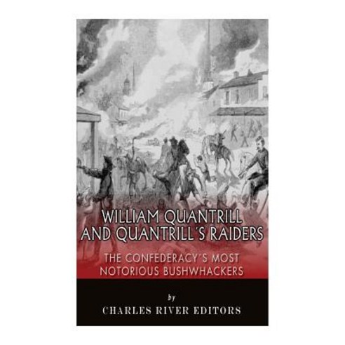 William Quantrill and Quantrill''s Raiders: The Confederacy''s Most Notorious Bushwhackers Paperback, Createspace Independent Publishing Platform