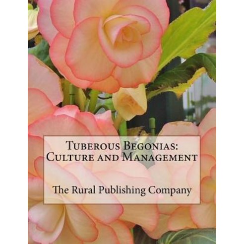 Tuberous Begonias: Culture and Management Paperback, Createspace Independent Publishing Platform