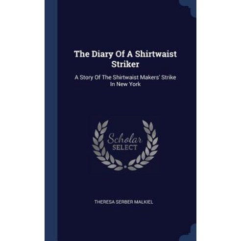 The Diary of a Shirtwaist Striker: A Story of the Shirtwaist Makers'' Strike in New York Hardcover, Sagwan Press