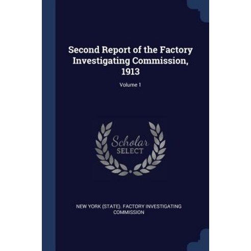 Second Report of the Factory Investigating Commission 1913; Volume 1 Paperback, Sagwan Press